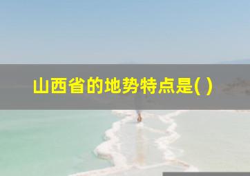 山西省的地势特点是( )